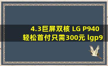 4.3巨屏双核 LG P940轻松首付只需300元 lgp940手机